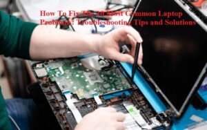 How To Fix The 10 Most Common Laptop Problems